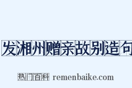 发湘州赠亲故别造句是什么意思的图片